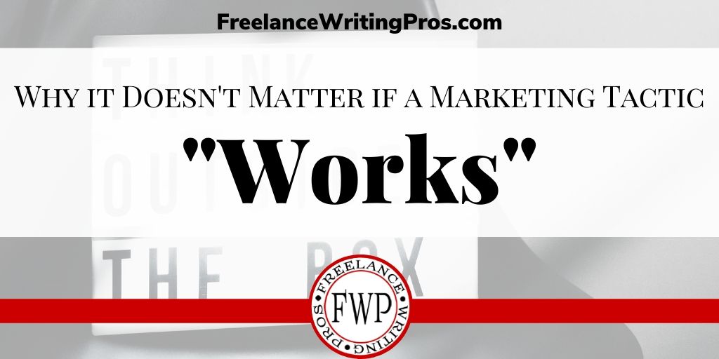 Why it Doesn't Matter if a Marketing Tactic Works - FreelanceWritingPros.com