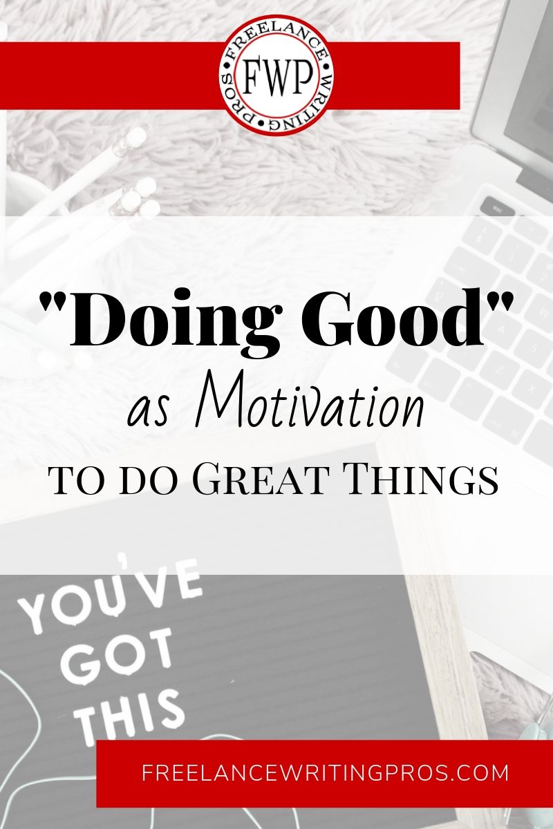 Doing Good as Motivation to do Great Things - Freelance Writing Pros