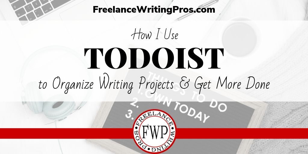 How I Use Todoist to Organize Writing Projects and Get More Done - FreelanceWritingPros.com