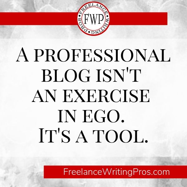 A professional blog isn't an exercise in ego. It's a tool. - FreelanceWritingPros.com