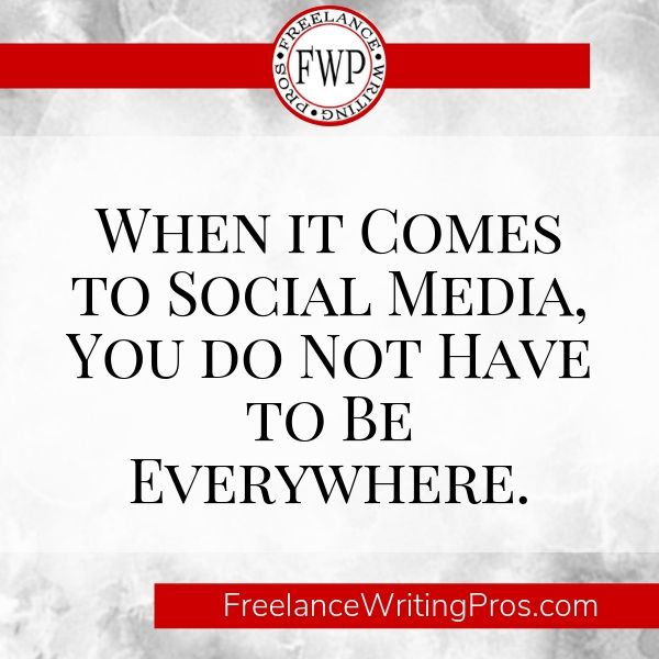 When it Comes to Social Media, You Do Not Have to Be Everywhere - Freelance Writing Pros