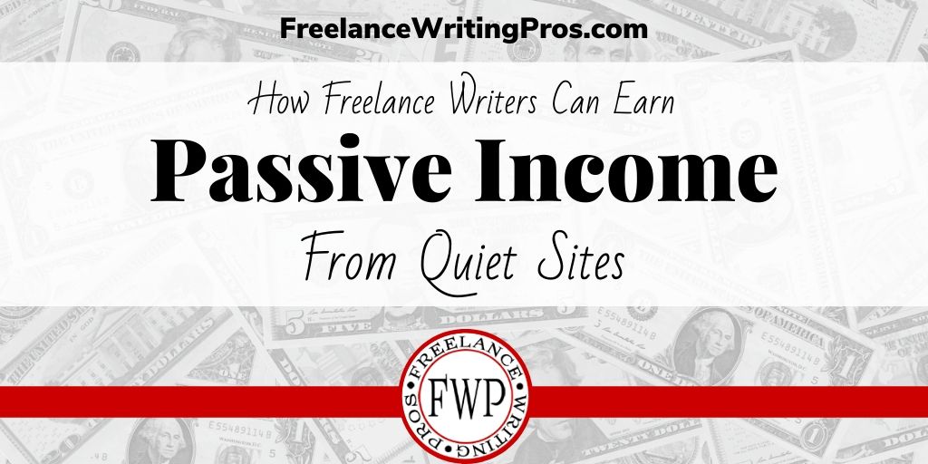 How Freelance Writers Can Earn Passive Income From Quiet Sites - FreelanceWritingPros.com